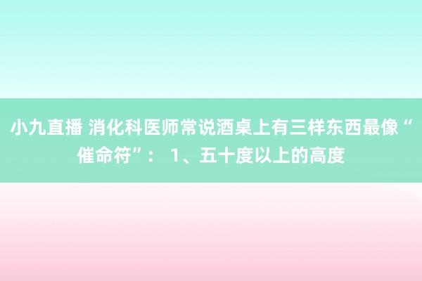 小九直播 消化科医师常说酒桌上有三样东西最像“催命符”： 1、五十度以上的高度