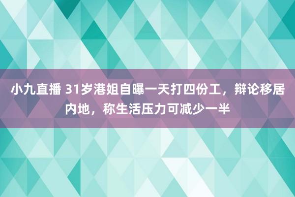 小九直播 31岁港姐自曝一天打四份工，辩论移居内地，称生活压力可减少一半