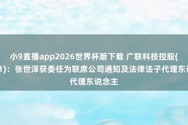 小9直播app2026世界杯版下载 广联科技控股(02531)：张世泽获委任为联席公司通知及法律法子代理东说念主