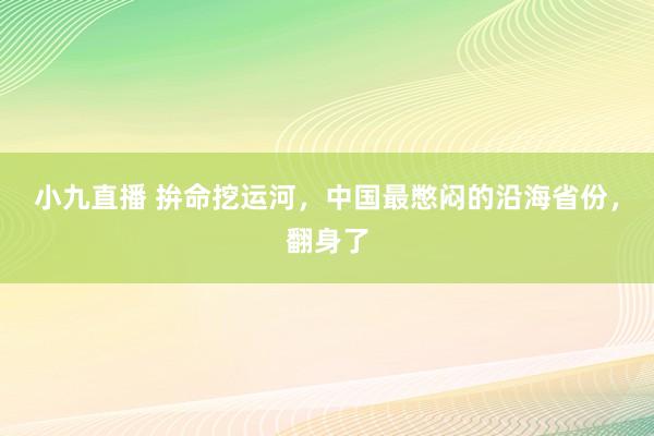 小九直播 拚命挖运河，中国最憋闷的沿海省份，翻身了