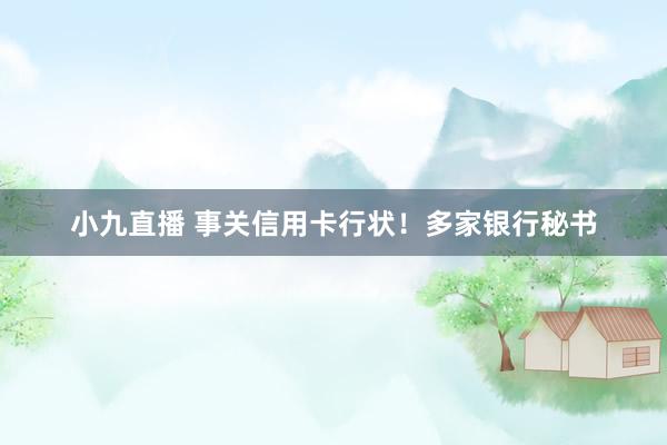 小九直播 事关信用卡行状！多家银行秘书
