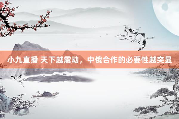 小九直播 天下越震动，中俄合作的必要性越突显