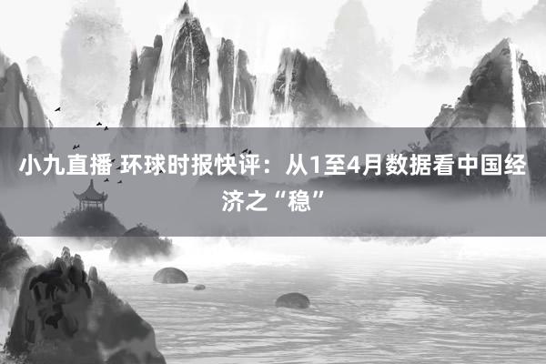 小九直播 环球时报快评：从1至4月数据看中国经济之“稳”