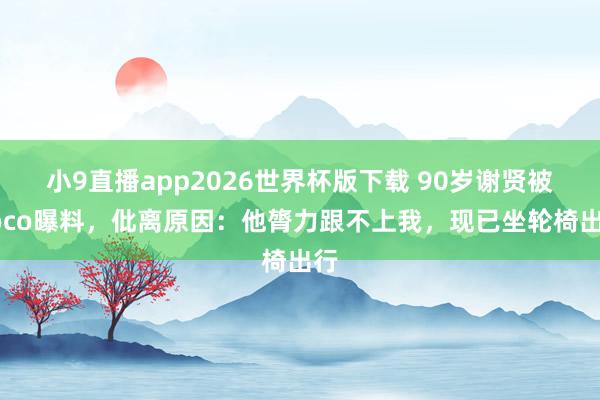 小9直播app2026世界杯版下载 90岁谢贤被Coco曝料，仳离原因：他膂力跟不上我，现已坐轮椅出行