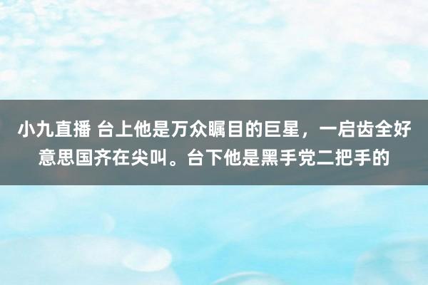 小九直播 台上他是万众瞩目的巨星，一启齿全好意思国齐在尖叫。台下他是黑手党二把手的