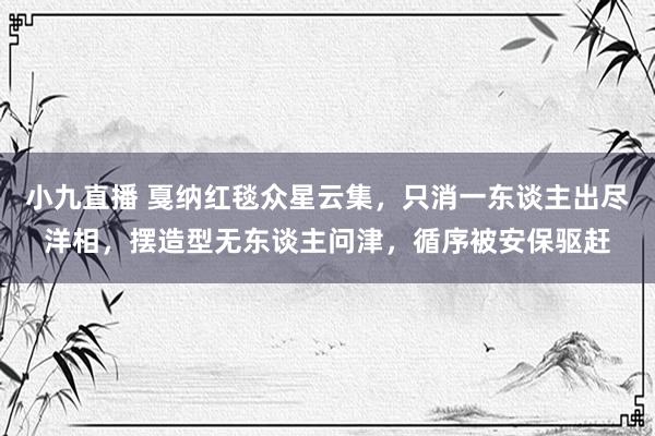 小九直播 戛纳红毯众星云集，只消一东谈主出尽洋相，摆造型无东谈主问津，循序被安保驱赶