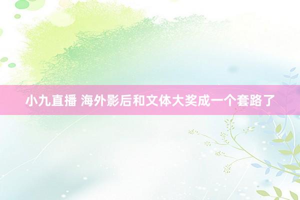 小九直播 海外影后和文体大奖成一个套路了