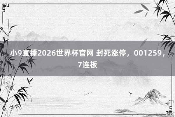 小9直播2026世界杯官网 封死涨停，001259，7连板