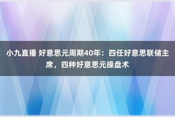 小九直播 好意思元周期40年：四任好意思联储主席，四种好意思元操盘术