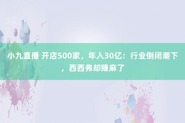 小九直播 开店500家，年入30亿：行业倒闭潮下，西西弗却赚麻了