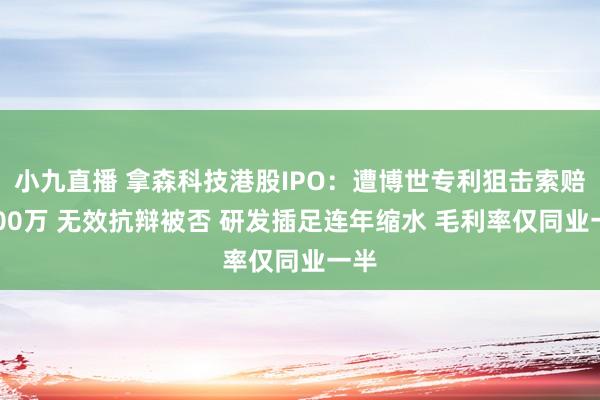 小九直播 拿森科技港股IPO：遭博世专利狙击索赔5000万 无效抗辩被否 研发插足连年缩水 毛利率仅同业一半