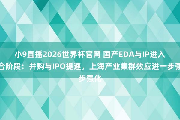 小9直播2026世界杯官网 国产EDA与IP进入整合阶段：并购与IPO提速，上海产业集群效应进一步强化
