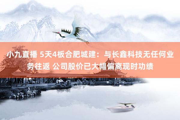 小九直播 5天4板合肥城建：与长鑫科技无任何业务往返 公司股价已大幅偏离现时功绩