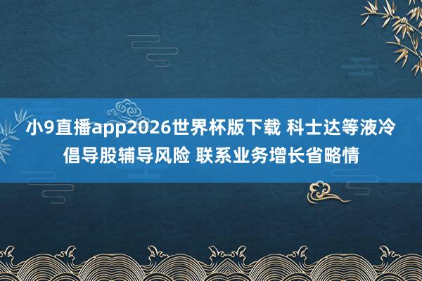 小9直播app2026世界杯版下载 科士达等液冷倡导股辅导风险 联系业务增长省略情