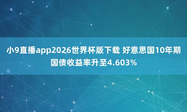 小9直播app2026世界杯版下载 好意思国10年期国债收益率升至4.603%