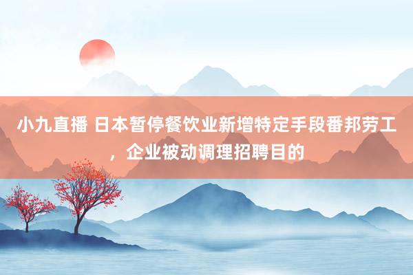 小九直播 日本暂停餐饮业新增特定手段番邦劳工，企业被动调理招聘目的