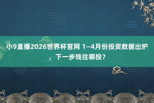小9直播2026世界杯官网 1—4月份投资数据出炉，下一步钱往哪投？
