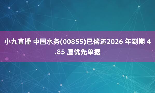 小九直播 中国水务(00855)已偿还2026 年到期 4.85 厘优先单据