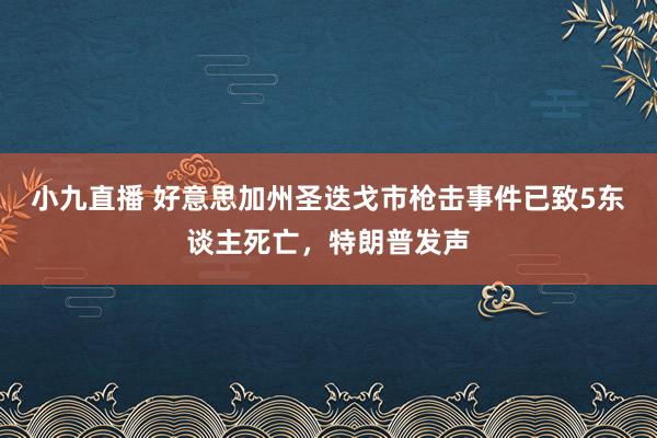 小九直播 好意思加州圣迭戈市枪击事件已致5东谈主死亡，特朗普发声