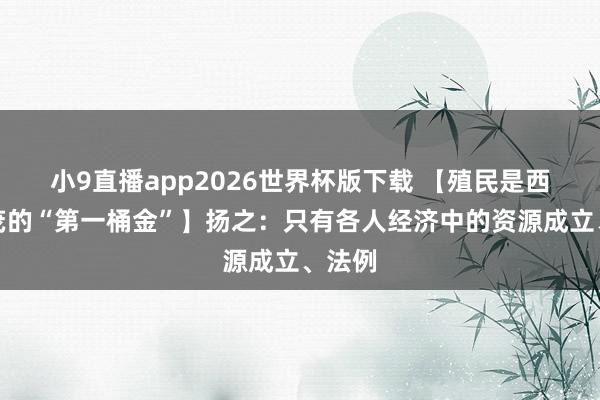 小9直播app2026世界杯版下载 【殖民是西方繁茂的“第一桶金”】扬之：只有各人经济中的资源成立、法例