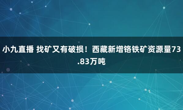 小九直播 找矿又有破损！西藏新增铬铁矿资源量73.83万吨