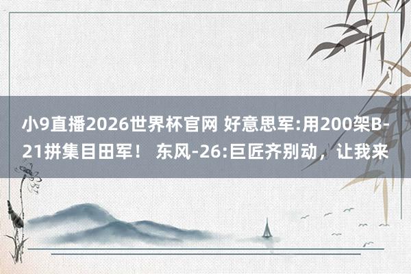 小9直播2026世界杯官网 好意思军:用200架B-21拼集目田军！ 东风-26:巨匠齐别动，让我来