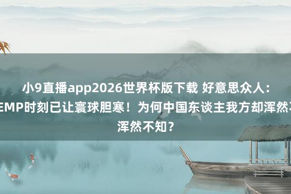 小9直播app2026世界杯版下载 好意思众人：中国EMP时刻已让寰球胆寒！为何中国东谈主我方却浑然不知？