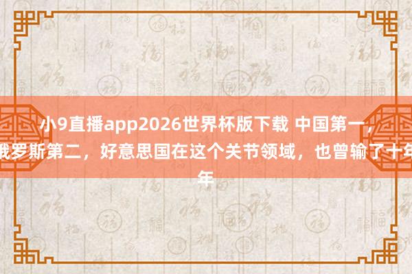 小9直播app2026世界杯版下载 中国第一，俄罗斯第二，好意思国在这个关节领域，也曾输了十年