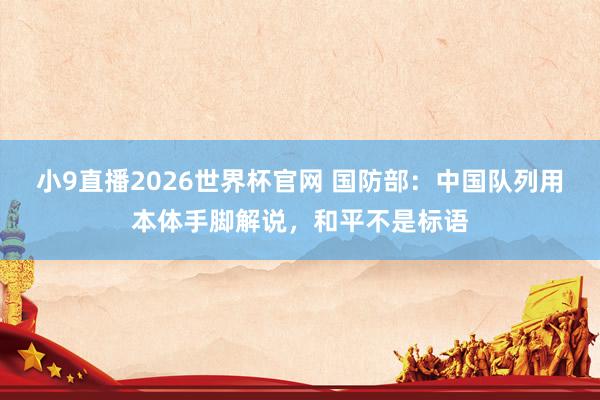 小9直播2026世界杯官网 国防部：中国队列用本体手脚解说，和平不是标语