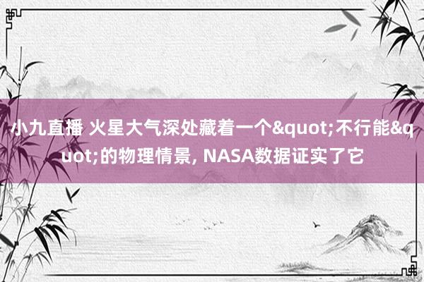 小九直播 火星大气深处藏着一个"不行能"的物理情景， NASA数据证实了它