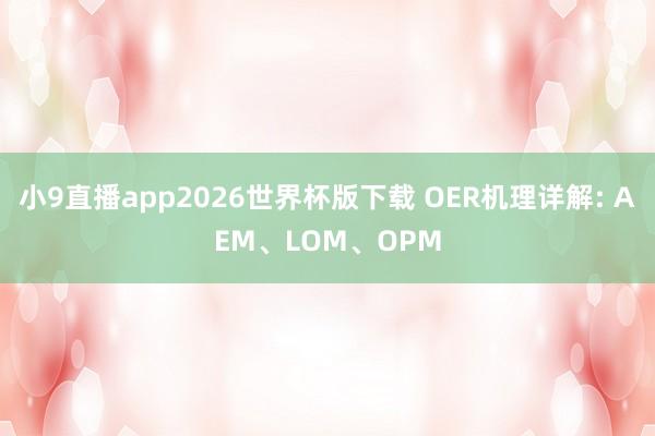 小9直播app2026世界杯版下载 OER机理详解: AEM、LOM、OPM
