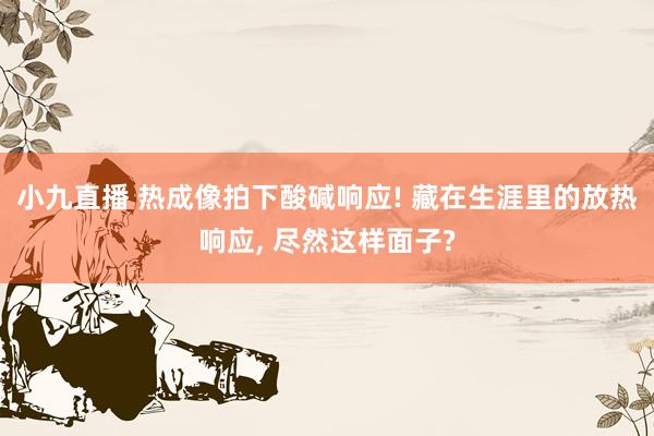 小九直播 热成像拍下酸碱响应! 藏在生涯里的放热响应， 尽然这样面子?