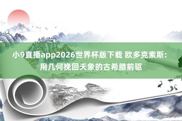 小9直播app2026世界杯版下载 欧多克索斯: 用几何挽回天象的古希腊前驱