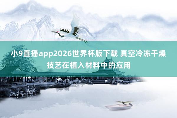 小9直播app2026世界杯版下载 真空冷冻干燥技艺在植入材料中的应用