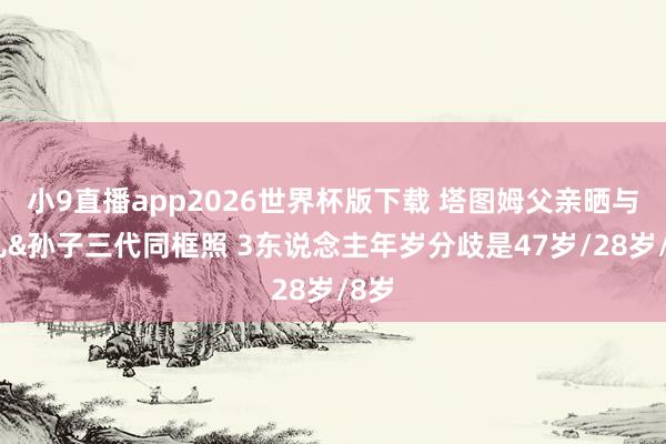 小9直播app2026世界杯版下载 塔图姆父亲晒与女儿&孙子三代同框照 3东说念主年岁分歧是47岁/28岁/8岁