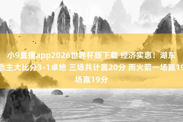 小9直播app2026世界杯版下载 经济实惠！湖东说念主大比分3-1卓绝 三场共计赢20分 而火箭一场赢19分