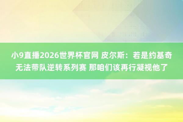 小9直播2026世界杯官网 皮尔斯：若是约基奇无法带队逆转系列赛 那咱们该再行凝视他了