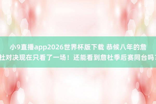 小9直播app2026世界杯版下载 恭候八年的詹杜对决现在只看了一场！还能看到詹杜季后赛同台吗？