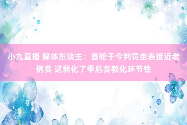 小九直播 媒体东谈主：首轮于今判罚圭表接近老例赛 这弱化了季后赛教化环节性