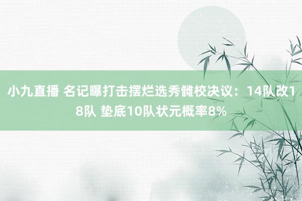 小九直播 名记曝打击摆烂选秀雠校决议：14队改18队 垫底10队状元概率8%