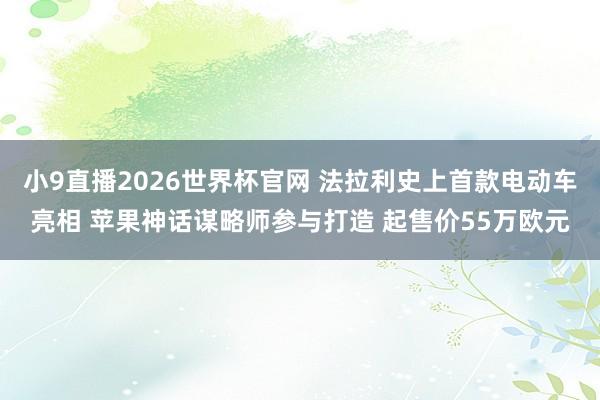 小9直播2026世界杯官网 法拉利史上首款电动车亮相 苹果神话谋略师参与打造 起售价55万欧元
