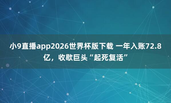 小9直播app2026世界杯版下载 一年入账72.8亿，收歇巨头“起死复活”