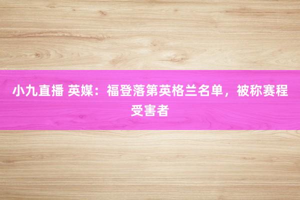 小九直播 英媒：福登落第英格兰名单，被称赛程受害者