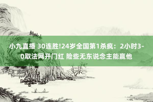 小九直播 30连胜!24岁全国第1杀疯：2小时3-0取法网开门红 险些无东说念主能赢他