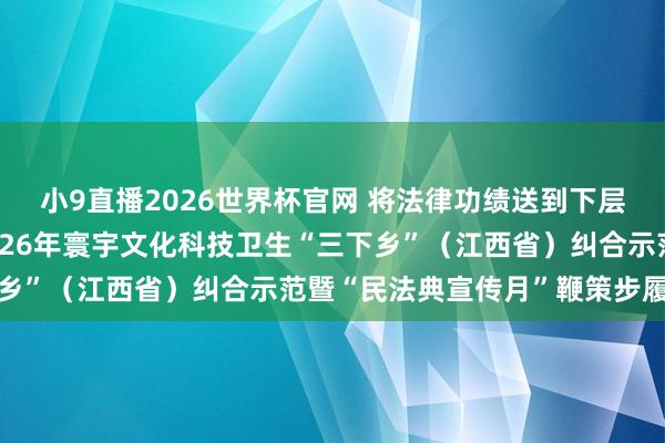 小9直播2026世界杯官网 将法律功绩送到下层一线、送到巨匠身边2026年寰宇文化科技卫生“三下乡”（江西省）纠合示范暨“民法典宣传月”鞭策步履举行