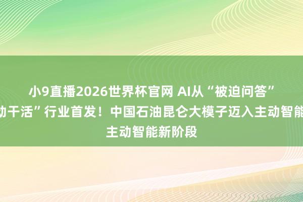 小9直播2026世界杯官网 AI从“被迫问答”变“主动干活”行业首发！中国石油昆仑大模子迈入主动智能新阶段