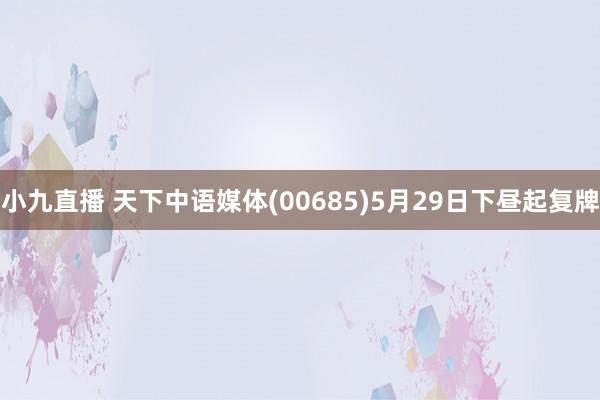 小九直播 天下中语媒体(00685)5月29日下昼起复牌