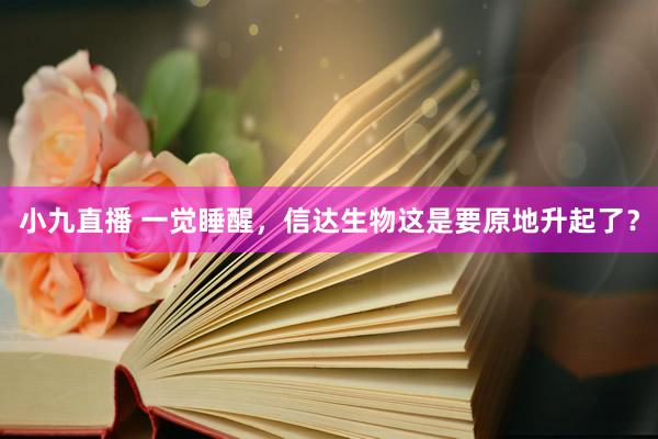 小九直播 一觉睡醒，信达生物这是要原地升起了？