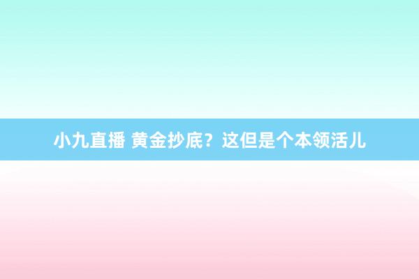 小九直播 黄金抄底？这但是个本领活儿