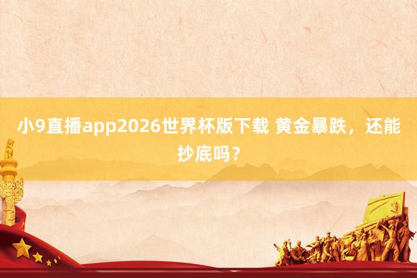 小9直播app2026世界杯版下载 黄金暴跌，还能抄底吗？